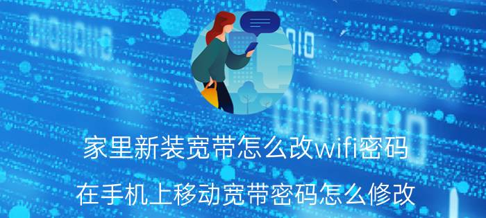 家里新装宽带怎么改wifi密码 在手机上移动宽带密码怎么修改？